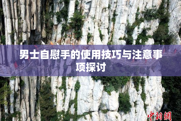 男士自慰手的使用技巧与注意事项探讨