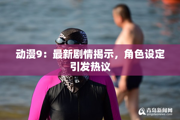 动漫9：最新剧情揭示，角色设定引发热议