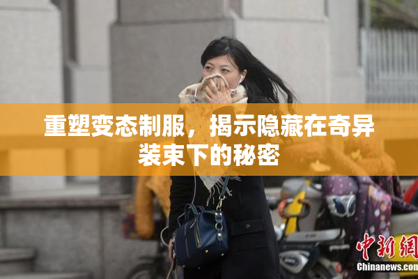 重塑变态制服，揭示隐藏在奇异装束下的秘密