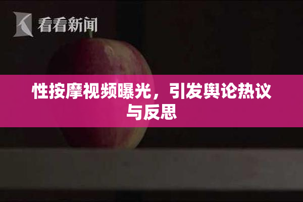 性按摩视频曝光，引发舆论热议与反思