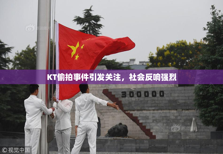 KT偷拍事件引发关注，社会反响强烈