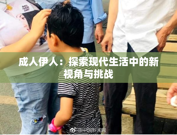 成人伊人：探索现代生活中的新视角与挑战