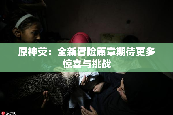 原神荧：全新冒险篇章期待更多惊喜与挑战