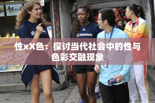 性xX色：探讨当代社会中的性与色彩交融现象
