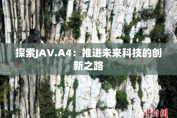 探索JAV.A4：推进未来科技的创新之路
