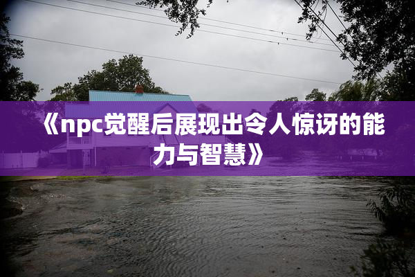 《npc觉醒后展现出令人惊讶的能力与智慧》