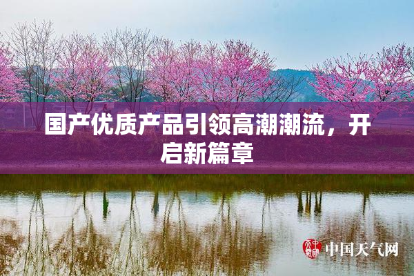 国产优质产品引领高潮潮流，开启新篇章