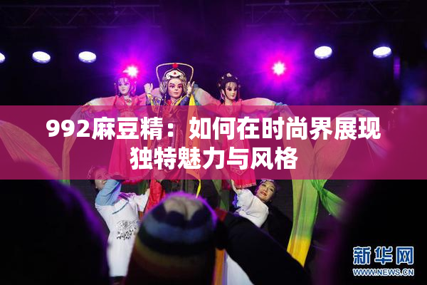 992麻豆精：如何在时尚界展现独特魅力与风格