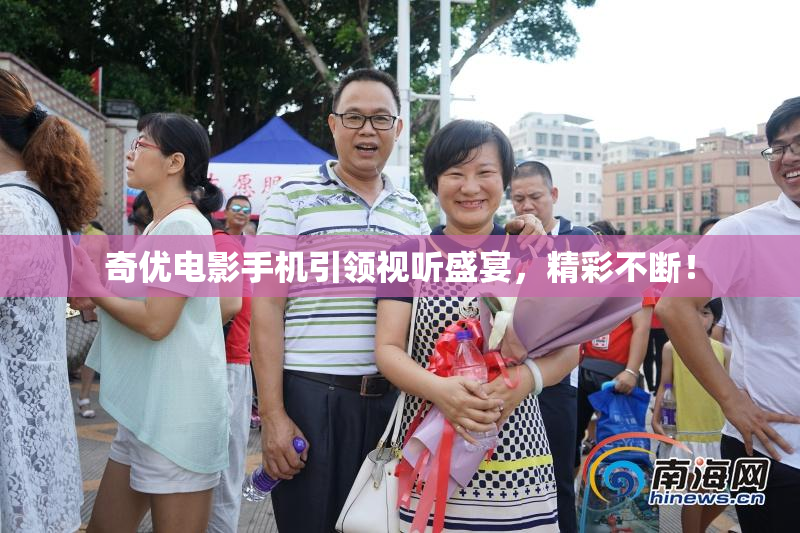 奇优电影手机引领视听盛宴，精彩不断！