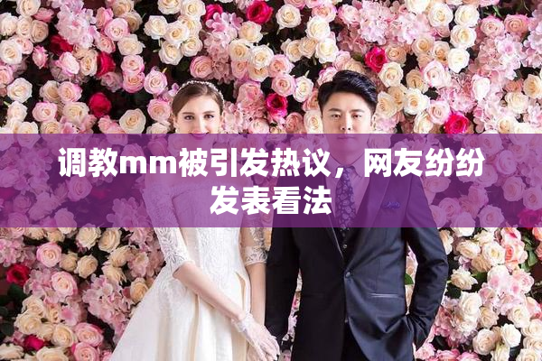 调教mm被引发热议，网友纷纷发表看法