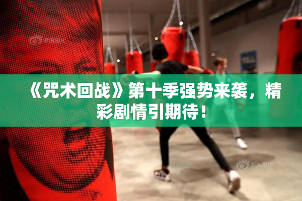 《咒术回战》第十季强势来袭，精彩剧情引期待！