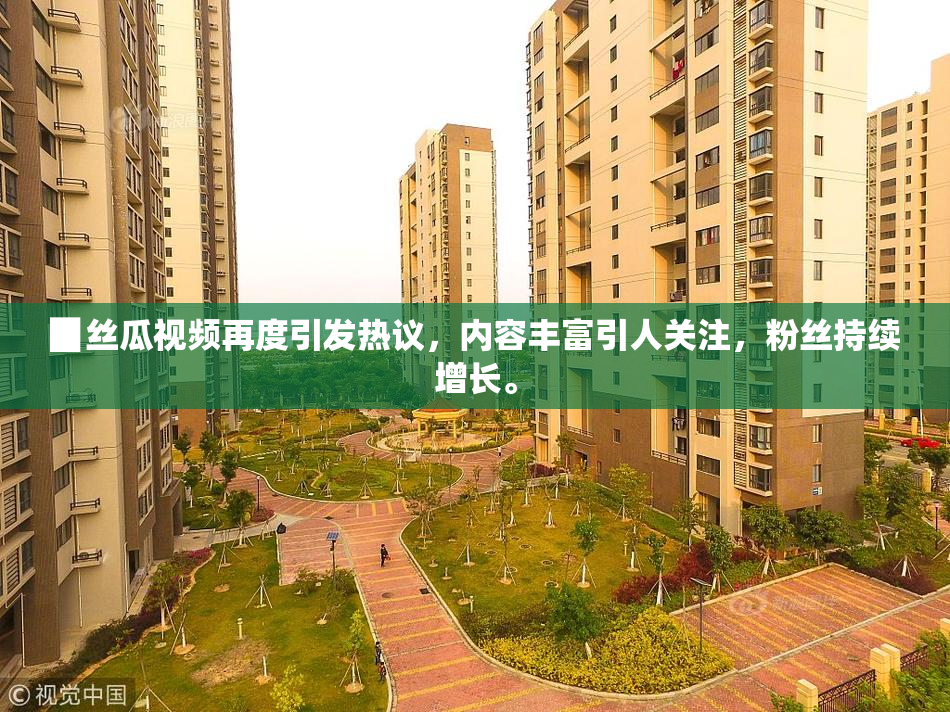 ▉丝瓜视频再度引发热议，内容丰富引人关注，粉丝持续增长。