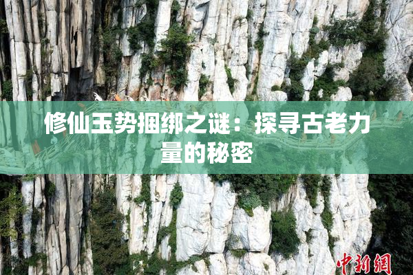 修仙玉势捆绑之谜：探寻古老力量的秘密