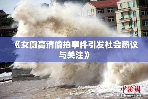 《女厕高清偷拍事件引发社会热议与关注》