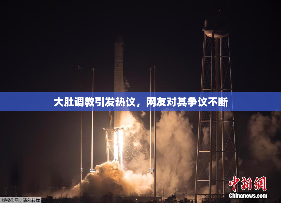 大肚调教引发热议，网友对其争议不断