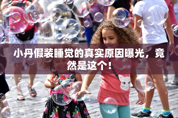 小丹假装睡觉的真实原因曝光，竟然是这个！