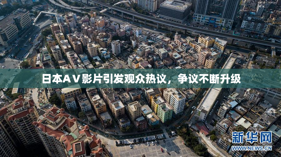 日本AⅤ影片引发观众热议，争议不断升级