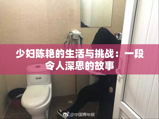 少妇陈艳的生活与挑战：一段令人深思的故事