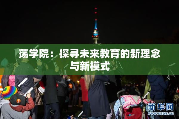 荡学院：探寻未来教育的新理念与新模式