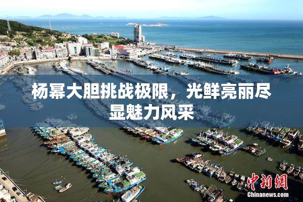 杨幂大胆挑战极限，光鲜亮丽尽显魅力风采