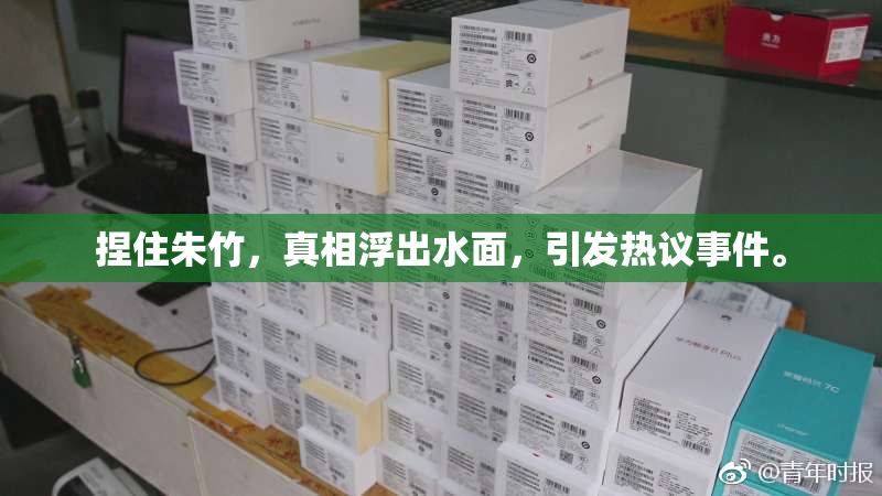 捏住朱竹，真相浮出水面，引发热议事件。