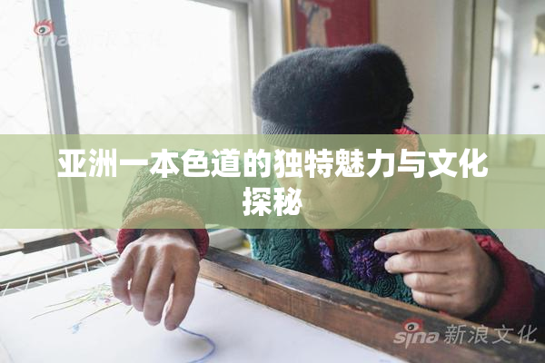 亚洲一本色道的独特魅力与文化探秘