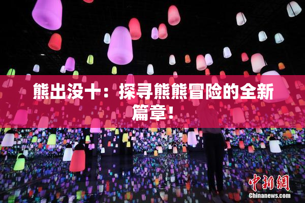 熊出没十：探寻熊熊冒险的全新篇章！