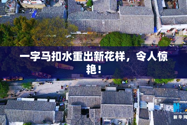一字马扣水重出新花样，令人惊艳！