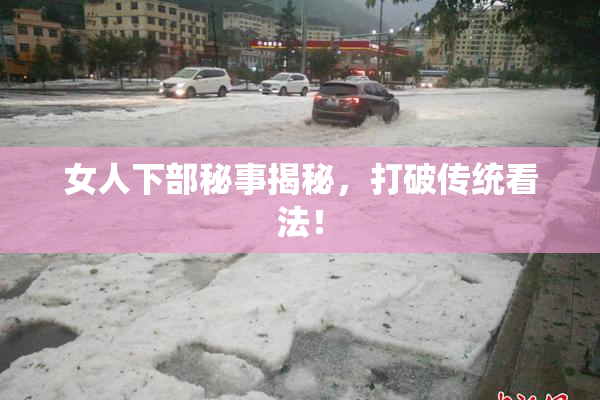 女人下部秘事揭秘，打破传统看法！