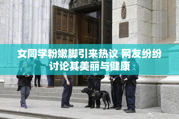 女同学粉嫩脚引来热议 网友纷纷讨论其美丽与健康