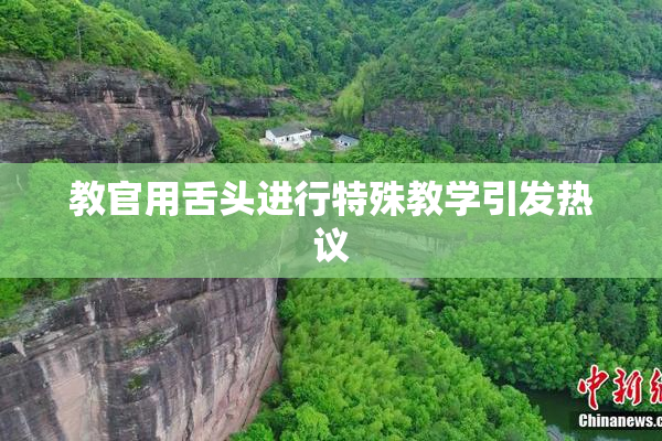 教官用舌头进行特殊教学引发热议