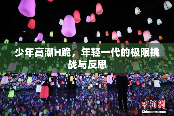 少年高潮H跪，年轻一代的极限挑战与反思