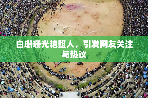 白珊珊光艳照人，引发网友关注与热议
