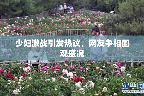 少妇激战引发热议，网友争相围观盛况