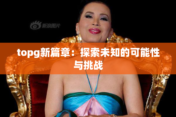 topg新篇章：探索未知的可能性与挑战