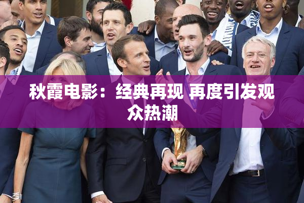 秋霞电影：经典再现 再度引发观众热潮