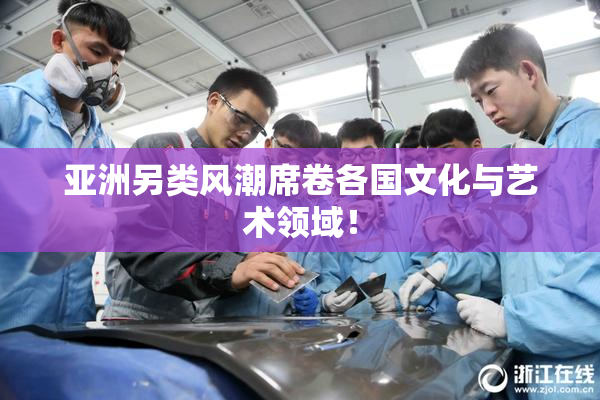 亚洲另类风潮席卷各国文化与艺术领域！