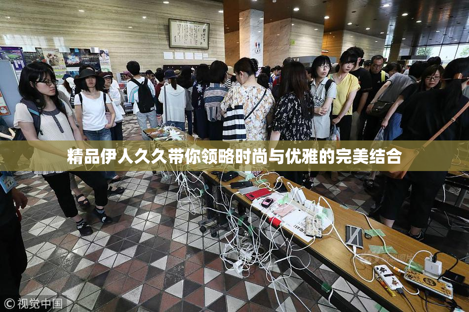精品伊人久久带你领略时尚与优雅的完美结合