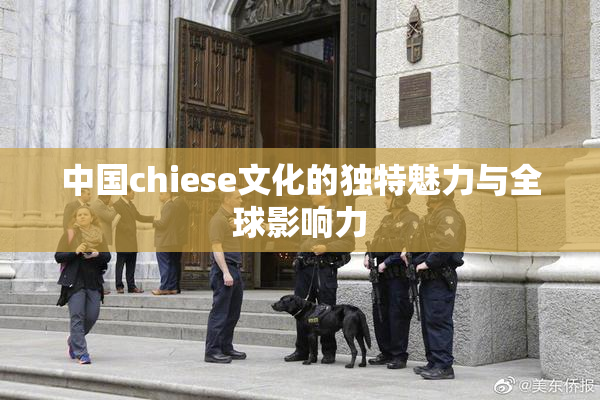 中国chiese文化的独特魅力与全球影响力