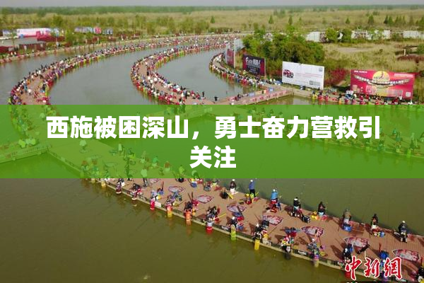 西施被困深山，勇士奋力营救引关注
