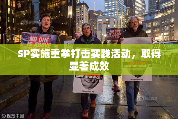 SP实施重拳打击实践活动，取得显著成效