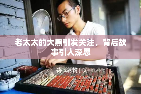 老太太的大黑引发关注，背后故事引人深思