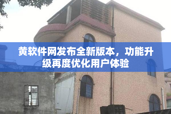 黄软件网发布全新版本，功能升级再度优化用户体验