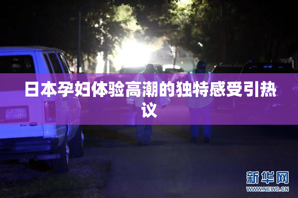 日本孕妇体验高潮的独特感受引热议