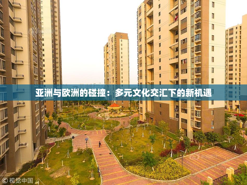 亚洲与欧洲的碰撞：多元文化交汇下的新机遇