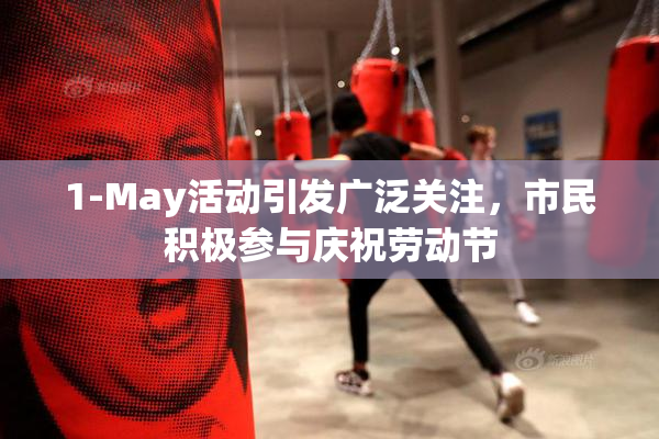 1-May活动引发广泛关注，市民积极参与庆祝劳动节