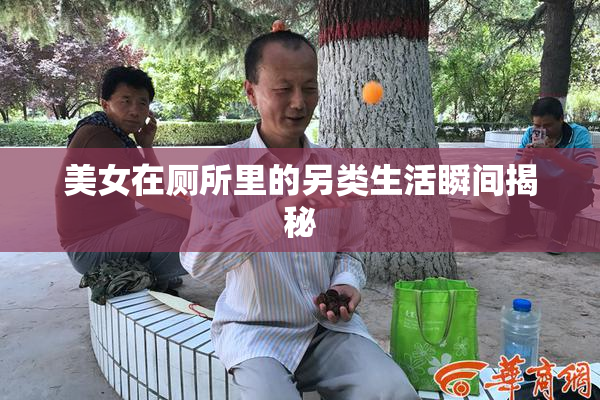 美女在厕所里的另类生活瞬间揭秘