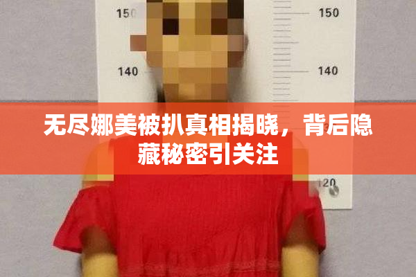 无尽娜美被扒真相揭晓，背后隐藏秘密引关注