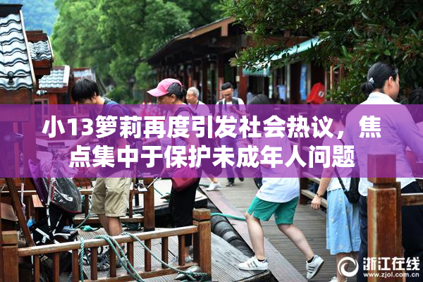 小13箩莉再度引发社会热议，焦点集中于保护未成年人问题