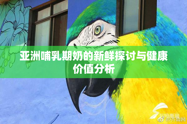 亚洲哺乳期奶的新鲜探讨与健康价值分析